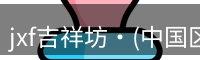 jxf吉祥坊·(中国区)官方网站jxf吉祥坊体育